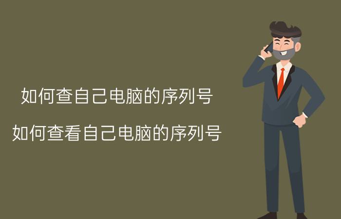 如何查自己电脑的序列号 如何查看自己电脑的序列号？